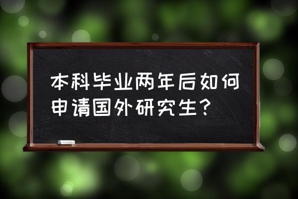 英国留学申请文书需要什么 本科毕业两年后如何申请国外研究生？