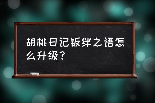 胡桃日记兑换码中心在哪 胡桃日记羁绊之语怎么升级？