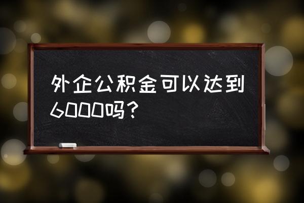 公积金反推收入公式 外企公积金可以达到6000吗？