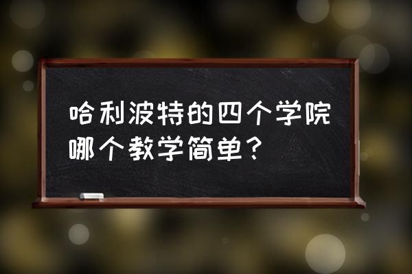 哈利波特手游一共几个学院 哈利波特的四个学院哪个教学简单？