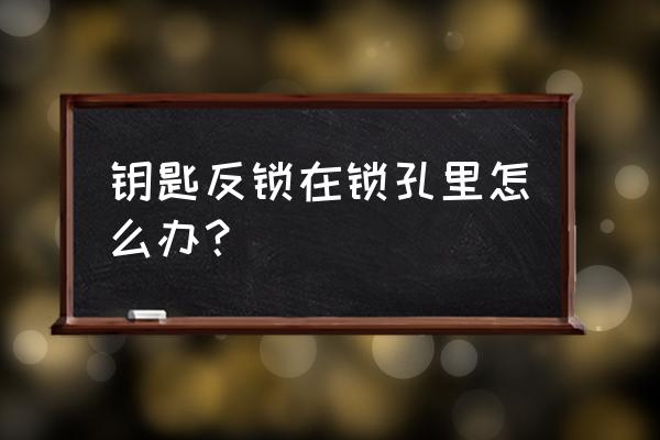 把自己反锁在卧室了怎么办 钥匙反锁在锁孔里怎么办？