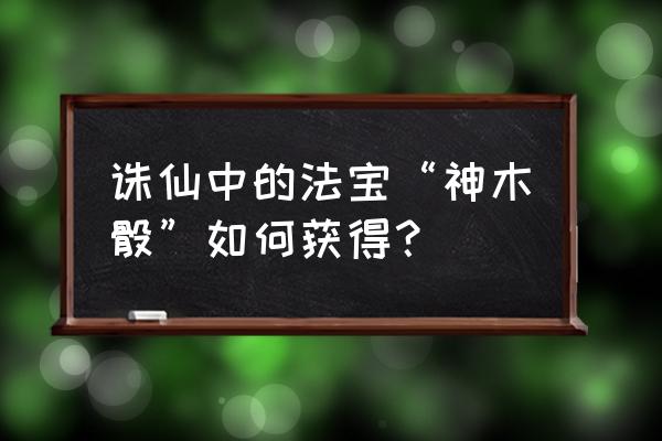 神木骰怎么获得 诛仙中的法宝“神木骰”如何获得？