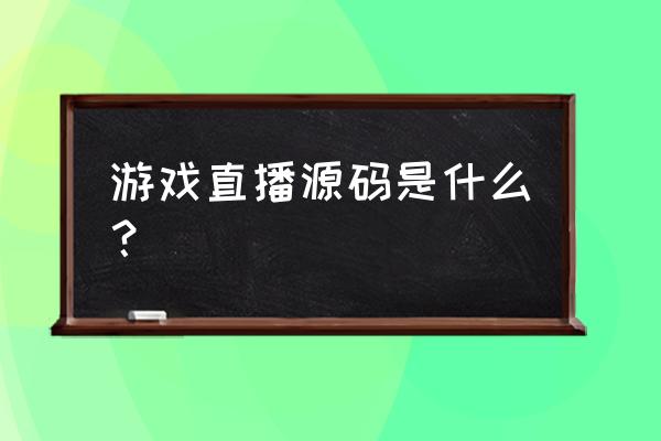 游戏源代码在哪里找 游戏直播源码是什么？