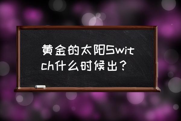 黄金太阳2精灵位置攻略 黄金的太阳Switch什么时候出？