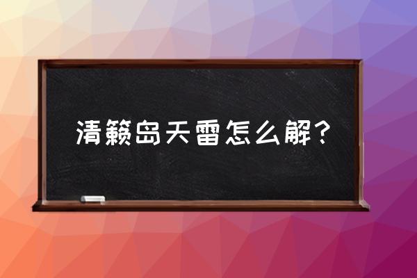 原神冲破雷暴之法的前置任务 清籁岛天雷怎么解？