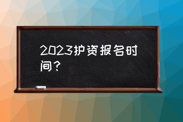 报考护资网上怎么报名 2023护资报名时间？