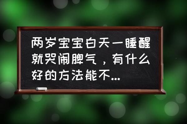 新生儿晚上睡觉不踏实怎么解决 两岁宝宝白天一睡醒就哭闹脾气，有什么好的方法能不让他一醒就哭？