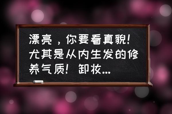 戴着面具的美丽女人 漂亮，你要看真貌！尤其是从内生发的修养气质！卸妆下普遍另一幅貌，你能接受吗？