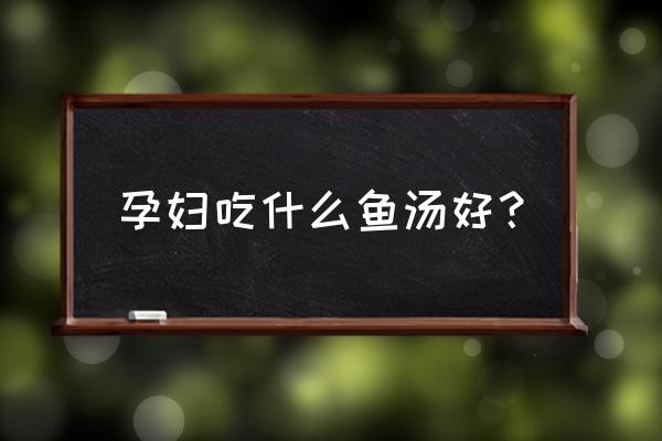 孕妇喝的鲫鱼汤的正确做法 孕妇吃什么鱼汤好？