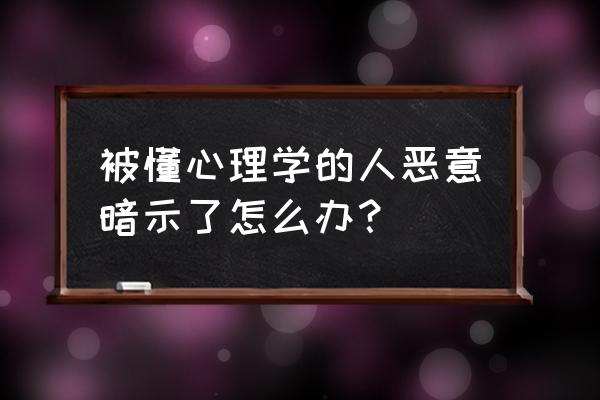 发表文章受到欺诈怎么办 被懂心理学的人恶意暗示了怎么办？