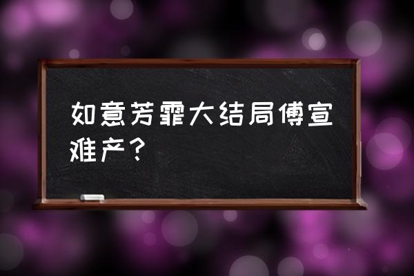 如意芳霏免费观看 如意芳霏大结局傅宣难产？