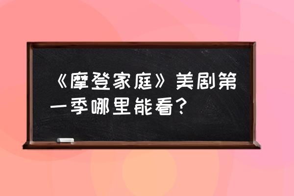 摩登家庭为什么看不进去 《摩登家庭》美剧第一季哪里能看？