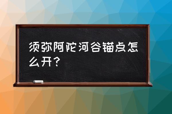 须弥隐藏锚点任务在哪接 须弥阿陀河谷锚点怎么开？