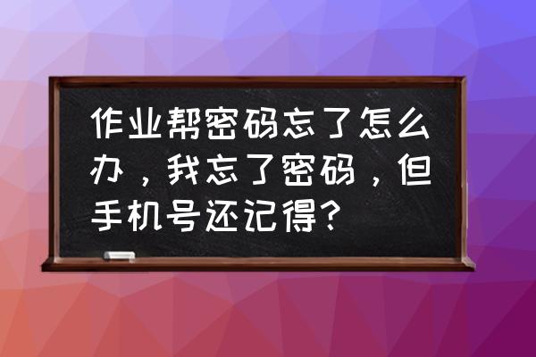 怎么不用密码下作业帮 作业帮密码忘了怎么办，我忘了密码，但手机号还记得？