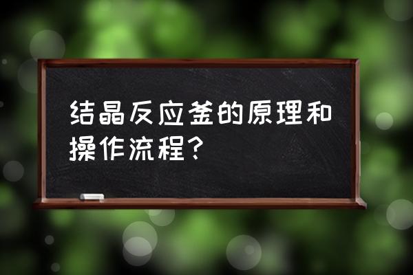 专用反应釜原理结构 结晶反应釜的原理和操作流程？