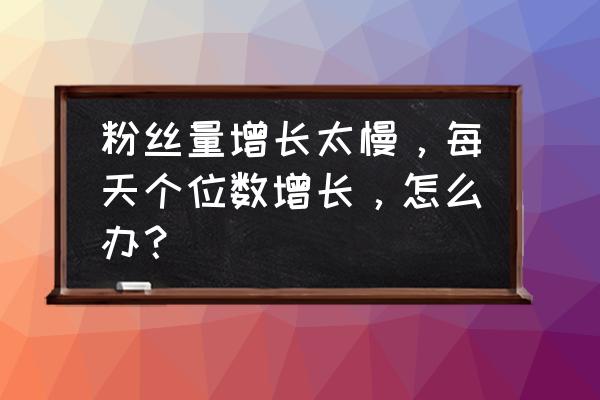 如何拉近粉丝与自己的距离 粉丝量增长太慢，每天个位数增长，怎么办？