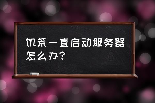 电脑总是显示服务器运行失败 饥荒一直启动服务器怎么办？