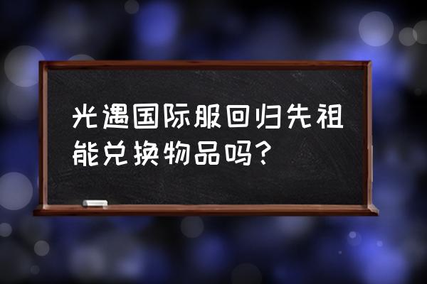 光遇复刻先祖物品在哪里兑换 光遇国际服回归先祖能兑换物品吗？