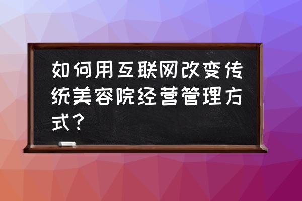 美团如何注册美容商家 如何用互联网改变传统美容院经营管理方式？