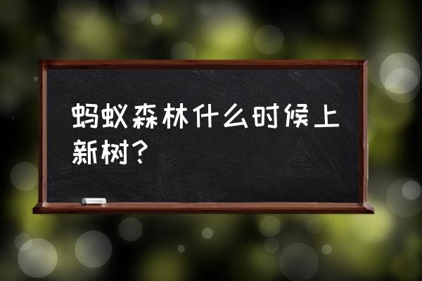 怎么知道蚂蚁森林的树种在哪里 蚂蚁森林什么时候上新树？