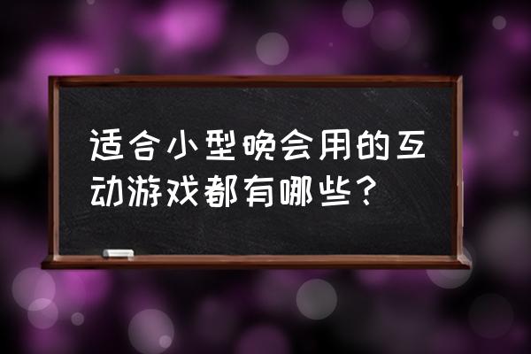 晚会与观众互动的游戏 适合小型晚会用的互动游戏都有哪些？