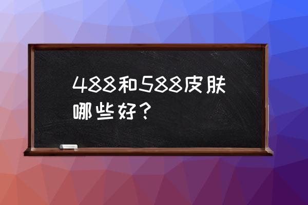 王者荣耀诸葛亮的新皮肤哪个好 488和588皮肤哪些好？