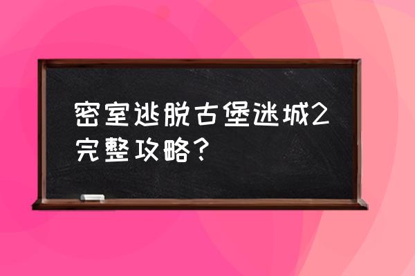 密室逃脱18移动迷城第七部分攻略 密室逃脱古堡迷城2完整攻略？