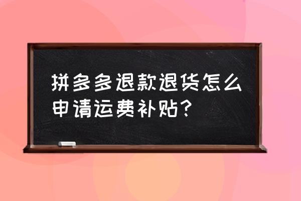 拼多多店铺怎么显示退货包运费 拼多多退款退货怎么申请运费补贴？