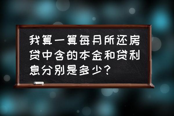 怎么计算房贷举例说明 我算一算每月所还房贷中含的本金和贷利息分别是多少？