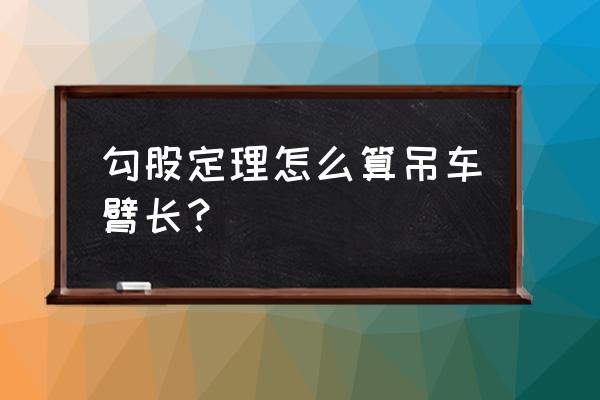 如何计算机械臂的安装位置 勾股定理怎么算吊车臂长？