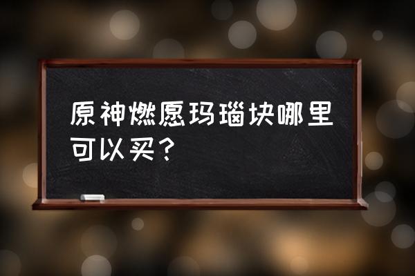 原神炼金合成台图纸获取方法 原神燃愿玛瑙块哪里可以买？