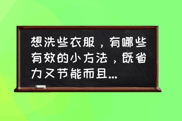 怎么保持家里整洁卫生 想洗些衣服，有哪些有效的小方法，既省力又节能而且还干净？