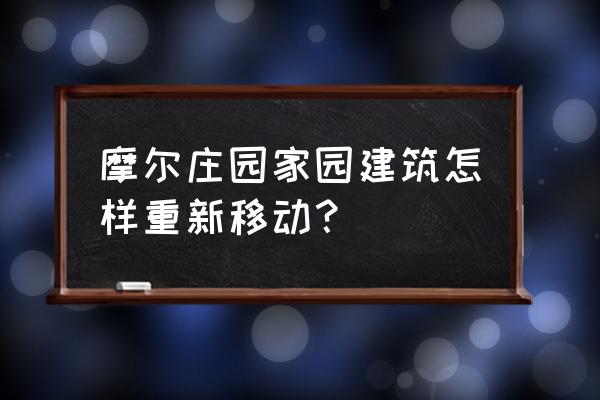 摩尔庄园怎样升级建筑小屋 摩尔庄园家园建筑怎样重新移动？