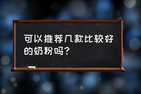 市场上哪种粉丝最好 可以推荐几款比较好的奶粉吗？