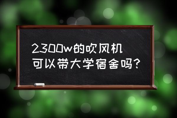 中职学校可以没收学生吹风机吗 2300w的吹风机可以带大学宿舍吗？