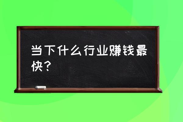 什么行业利润高得可怕 当下什么行业赚钱最快？