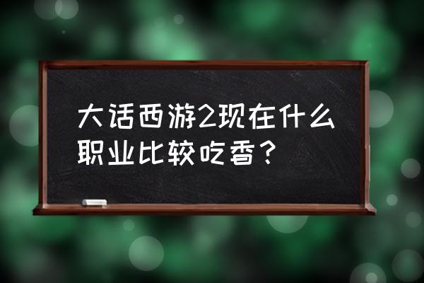 大话西游手游招式搭配大全 大话西游2现在什么职业比较吃香？