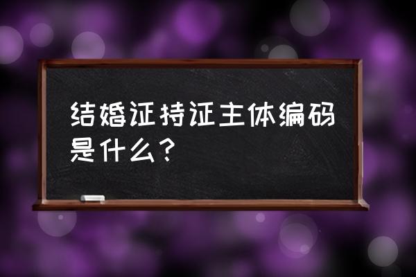 谁把谁当结婚证件照 结婚证持证主体编码是什么？