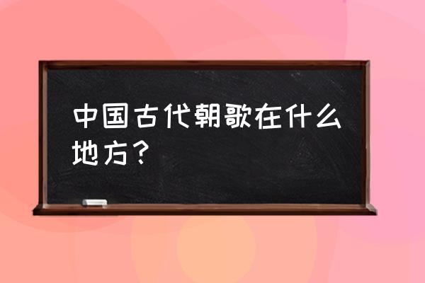 朝歌封神录游戏手游 中国古代朝歌在什么地方？