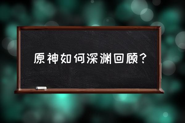 原神怎么回顾以前的剧情 原神如何深渊回顾？