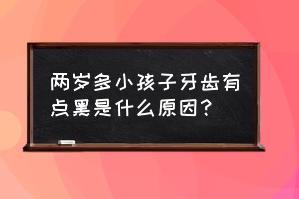 孩子牙齿黑了怎么处理 两岁多小孩子牙齿有点黑是什么原因？