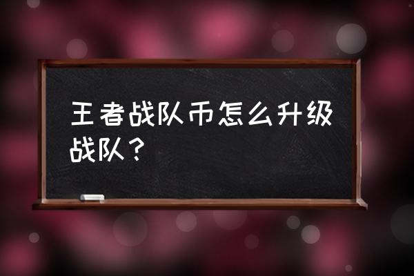 王者荣耀战队捐助怎么捐助不了 王者战队币怎么升级战队？