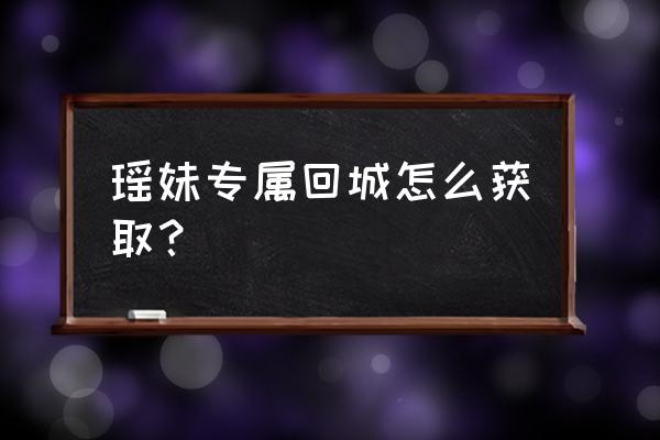 王者荣耀结伴同行获得条件 瑶妹专属回城怎么获取？