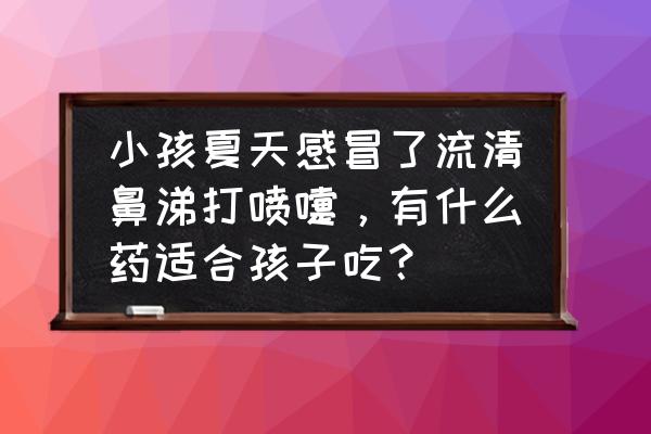 小孩受凉流鼻涕小妙招 小孩夏天感冒了流清鼻涕打喷嚏，有什么药适合孩子吃？