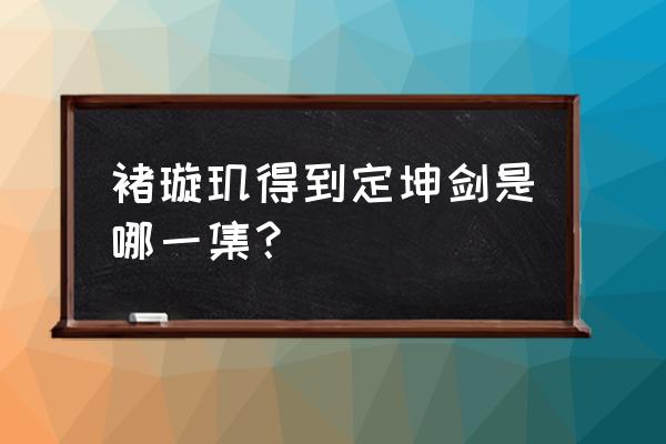 哪个电影棍子变宝剑 褚璇玑得到定坤剑是哪一集？