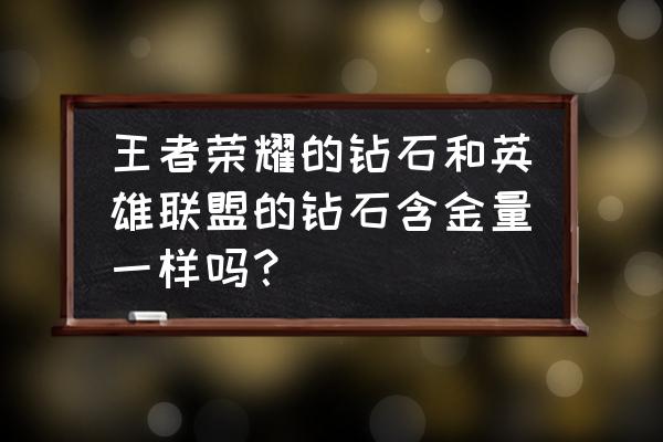 英雄联盟和王者荣耀哪个人数多 王者荣耀的钻石和英雄联盟的钻石含金量一样吗？