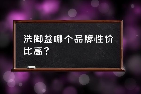 泡脚药十大品牌 洗脚盆哪个品牌性价比高？