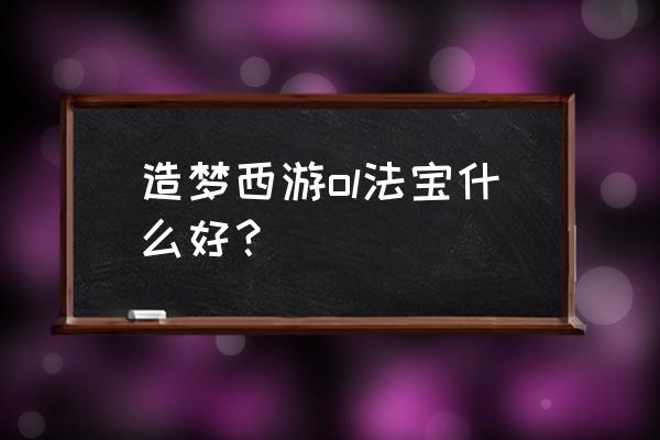 造梦西游ol洗法宝技巧 造梦西游ol法宝什么好？