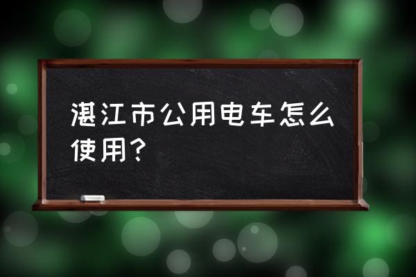 湛江微信二维码 湛江市公用电车怎么使用？