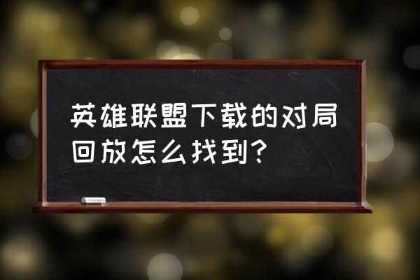 lol保存的回放保存在哪里 英雄联盟下载的对局回放怎么找到？